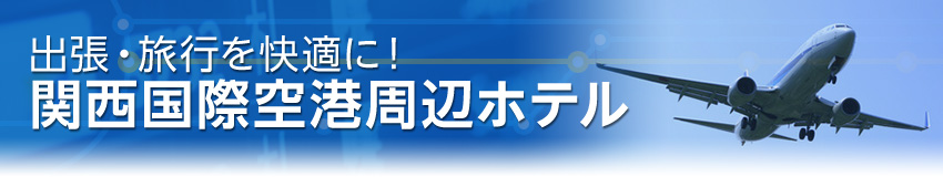 ビジネス・出張を快適に、関西国際空港周辺ホテル特集
