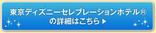 東京ディズニーセレブレーションホテル®の詳細はこちら
