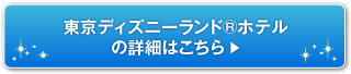 東京ディズニーランド®ホテルの詳細はこちら