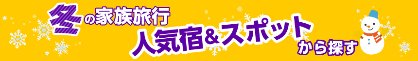 冬の家族旅行 人気宿&スポットから探す