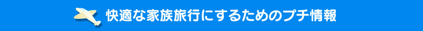 快適な家族旅行にするためのプチ情報